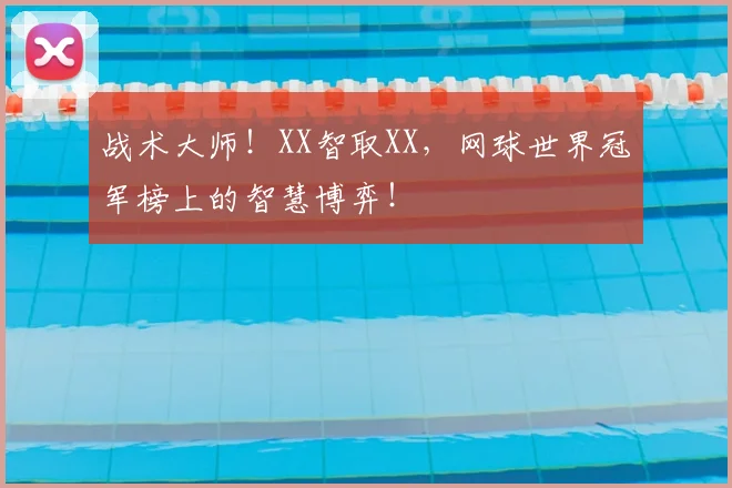 战术大师！XX智取XX，网球世界冠军榜上的智慧博弈！