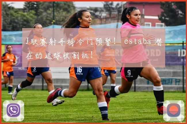 J联赛射手榜冷门预警! estaba 潜在的进球收割机!