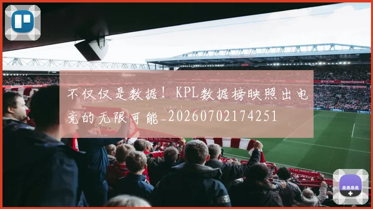 不仅仅是数据!KPL数据榜映照出电竞的无限可能_20260702174251