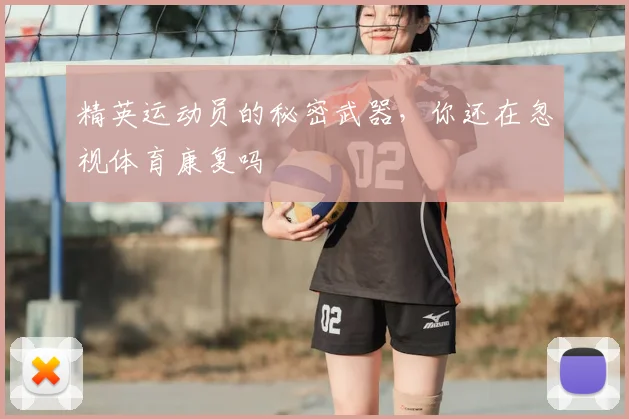精英运动员的秘密武器,你还在忽视体育康复吗