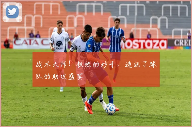战术大师！教练的妙手，造就了球队的助攻盛宴