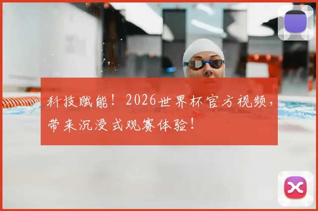 科技赋能！2026世界杯官方视频，带来沉浸式观赛体验！