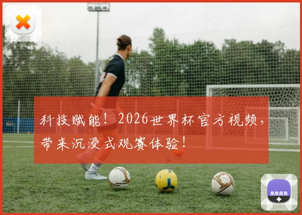 科技赋能!2026世界杯官方视频,带来沉浸式观赛体验!