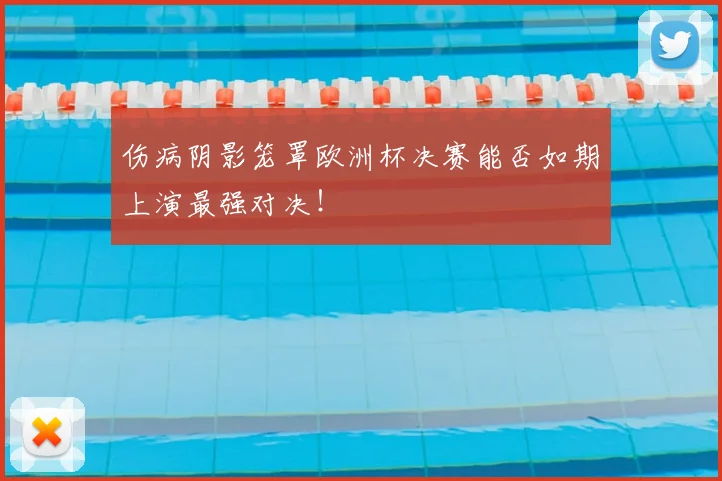 伤病阴影笼罩欧洲杯决赛能否如期上演最强对决!