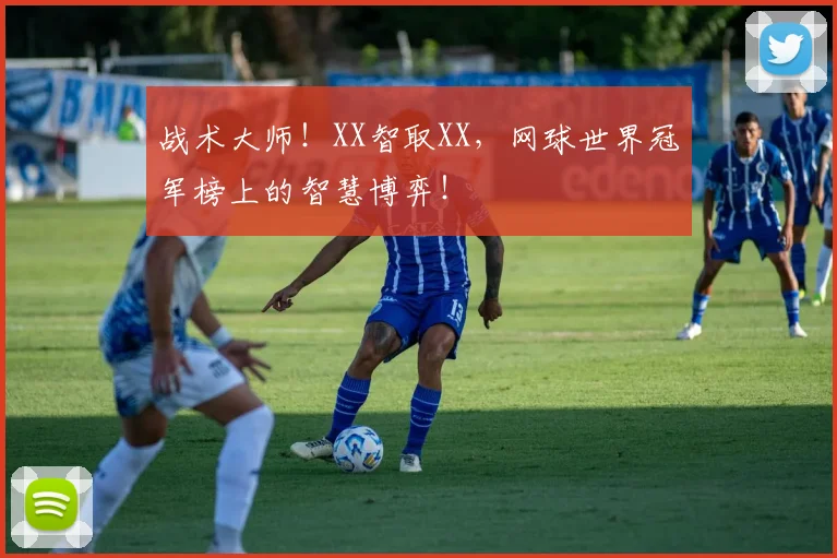 战术大师!XX智取XX,网球世界冠军榜上的智慧博弈!