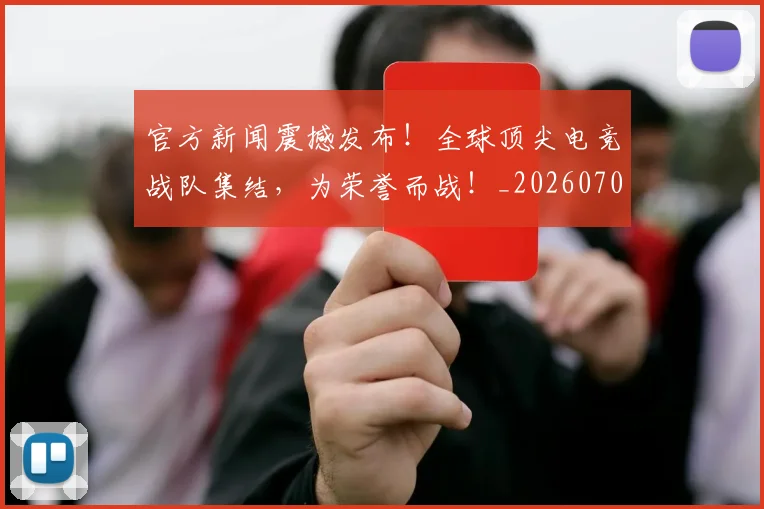 官方新闻震撼发布！全球顶尖电竞战队集结，为荣誉而战！_20260707144337