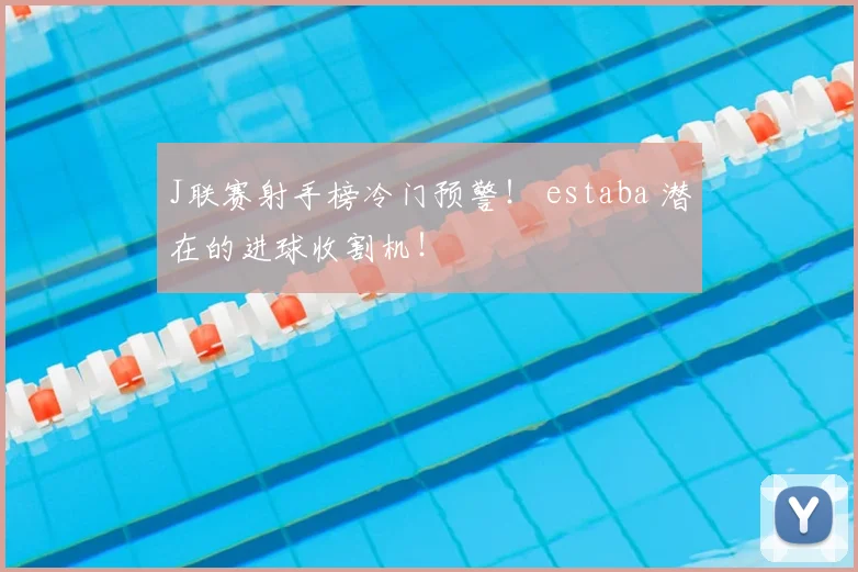 J联赛射手榜冷门预警! estaba 潜在的进球收割机!