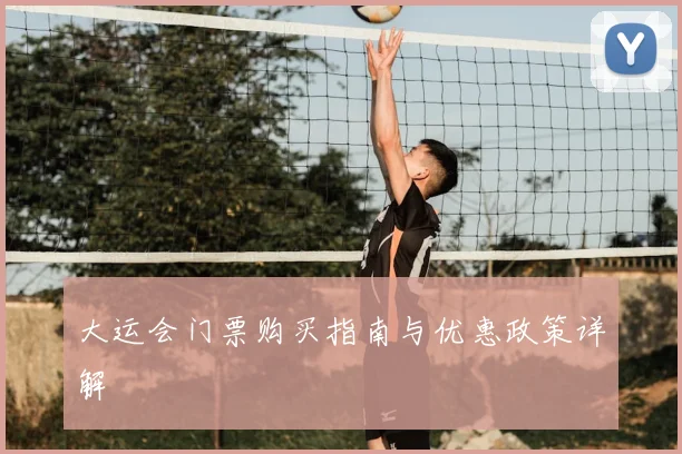 大运会门票购买指南与优惠政策详解