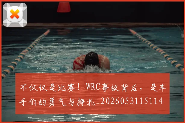不仅仅是比赛!WRC事故背后,是车手们的勇气与挣扎_20260531151146