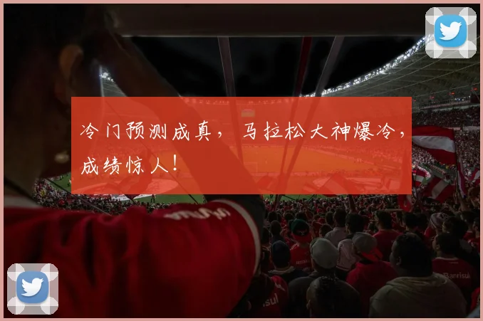 冷门预测成真,马拉松大神爆冷,成绩惊人!