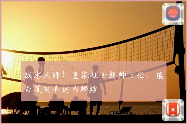 战术大师！皇家社会新帅上任，能否复制齐达内辉煌