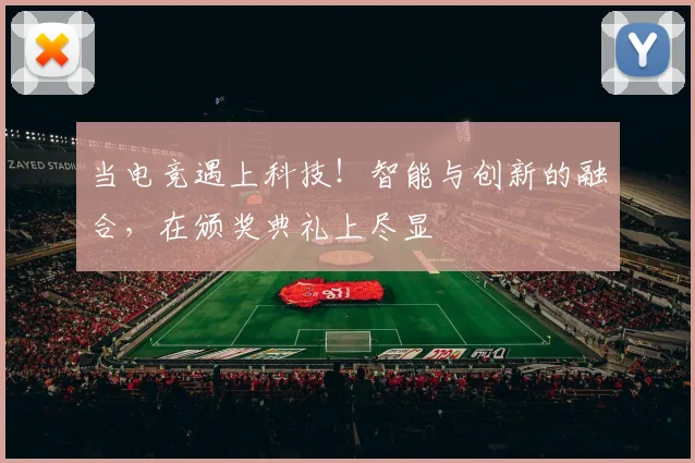 当电竞遇上科技！智能与创新的融合，在颁奖典礼上尽显
