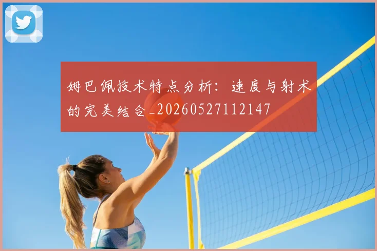 姆巴佩技术特点分析：速度与射术的完美结合_20260527112147