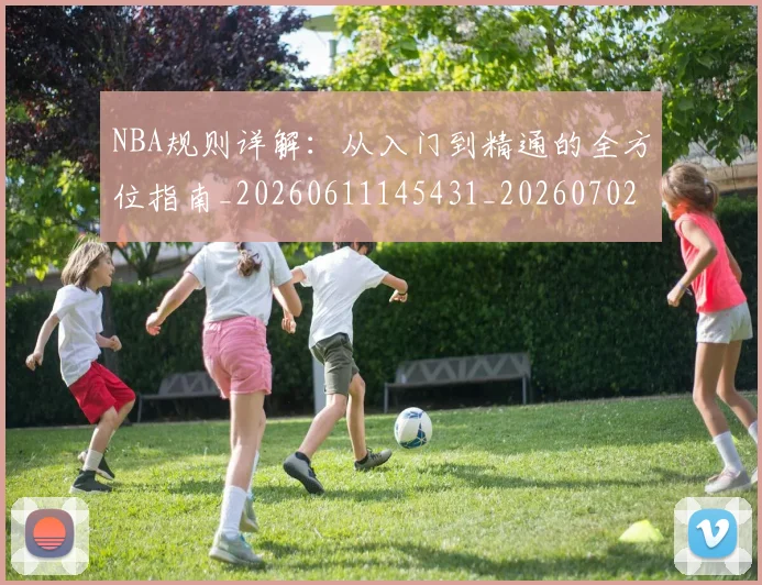 NBA规则详解:从入门到精通的全方位指南_20260611145431_20260702165935