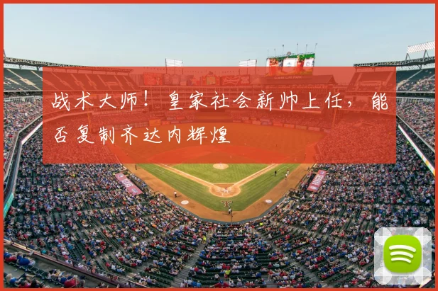 战术大师！皇家社会新帅上任，能否复制齐达内辉煌